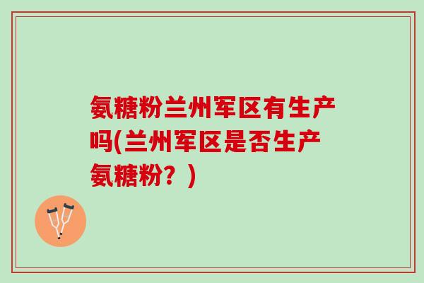 氨糖粉兰州军区有生产吗(兰州军区是否生产氨糖粉？)