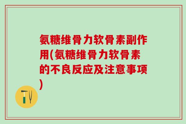 氨糖维骨力软骨素副作用(氨糖维骨力软骨素的不良反应及注意事项)