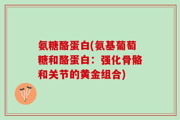 氨糖酪蛋白(氨基葡萄糖和酪蛋白：强化骨骼和关节的黄金组合)