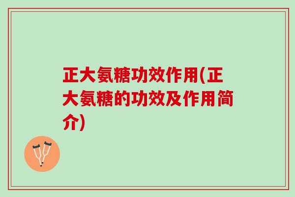 正大氨糖功效作用(正大氨糖的功效及作用简介)