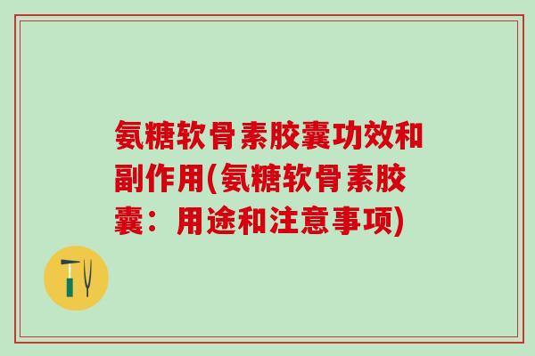 氨糖软骨素胶囊功效和副作用(氨糖软骨素胶囊：用途和注意事项)