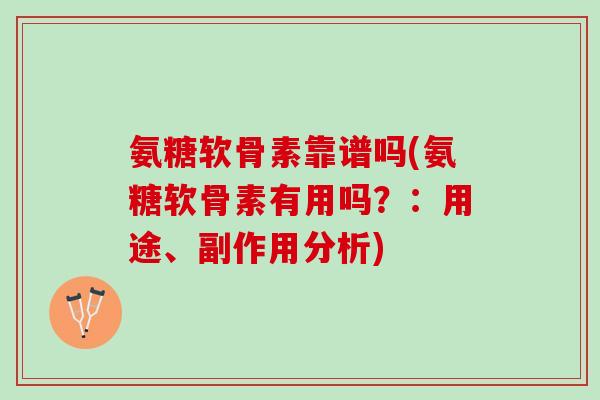氨糖软骨素靠谱吗(氨糖软骨素有用吗？：用途、副作用分析)