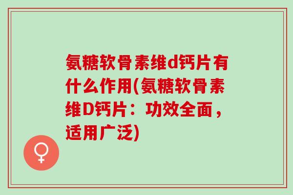 氨糖软骨素维d钙片有什么作用(氨糖软骨素维D钙片：功效全面，适用广泛)