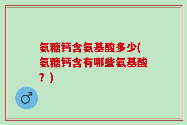 氨糖钙含氨基酸多少(氨糖钙含有哪些氨基酸？)