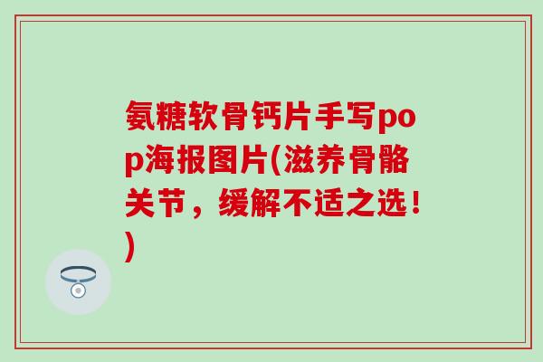 氨糖软骨钙片手写pop海报图片(滋养骨骼关节，缓解不适之选！)