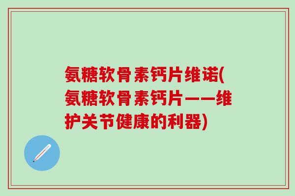 氨糖软骨素钙片维诺(氨糖软骨素钙片——维护关节健康的利器)
