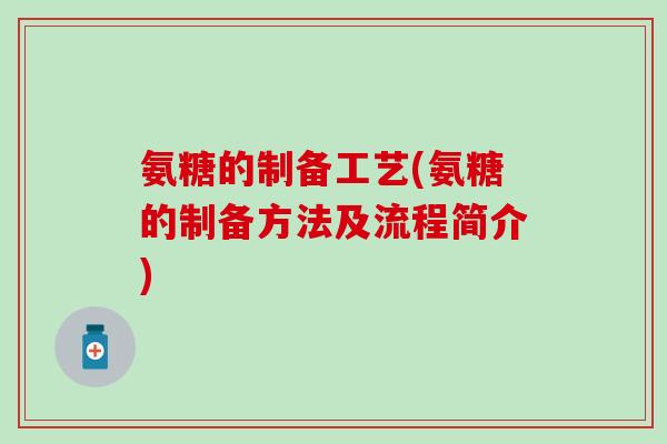 氨糖的制备工艺(氨糖的制备方法及流程简介)