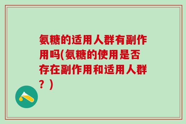 氨糖的适用人群有副作用吗(氨糖的使用是否存在副作用和适用人群？)