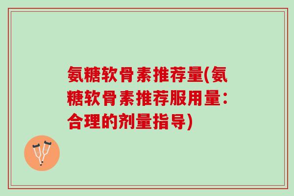 氨糖软骨素推荐量(氨糖软骨素推荐服用量：合理的剂量指导)