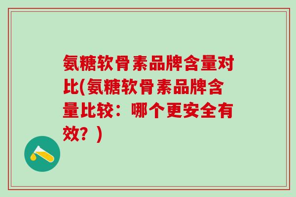 氨糖软骨素品牌含量对比(氨糖软骨素品牌含量比较：哪个更安全有效？)