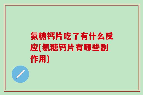 氨糖钙片吃了有什么反应(氨糖钙片有哪些副作用)