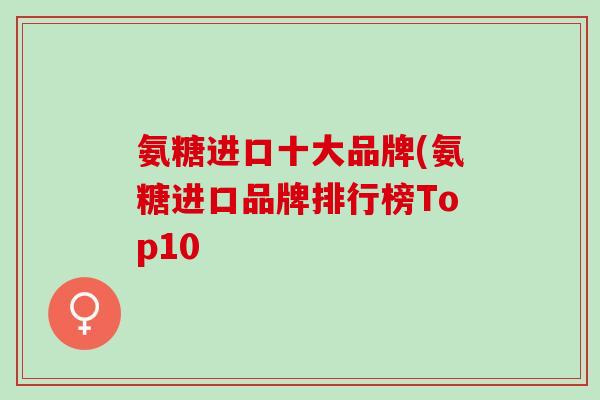 氨糖进口十大品牌(氨糖进口品牌排行榜Top10