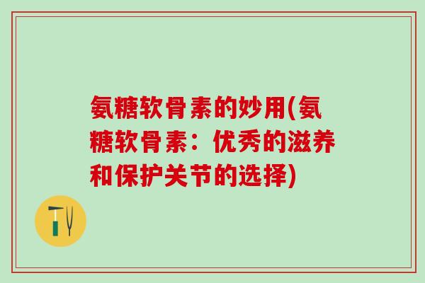氨糖软骨素的妙用(氨糖软骨素：优秀的滋养和保护关节的选择)
