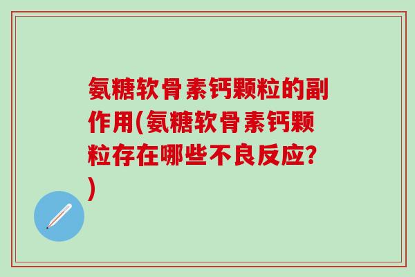 氨糖软骨素钙颗粒的副作用(氨糖软骨素钙颗粒存在哪些不良反应？)