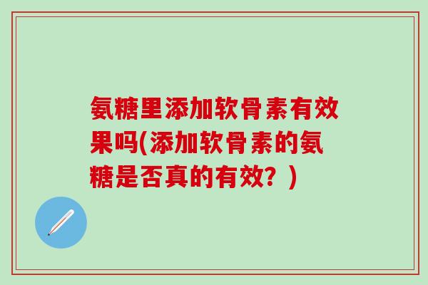 氨糖里添加软骨素有效果吗(添加软骨素的氨糖是否真的有效？)
