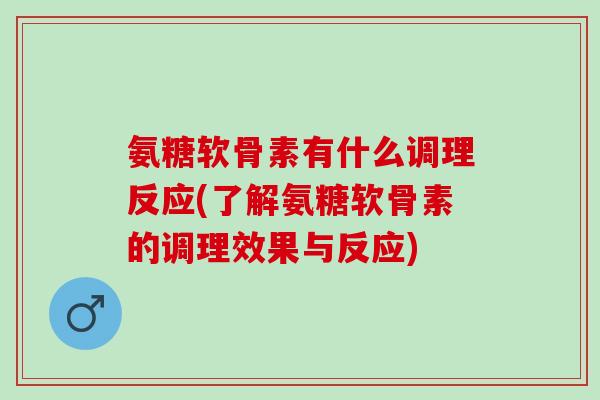 氨糖软骨素有什么调理反应(了解氨糖软骨素的调理效果与反应)