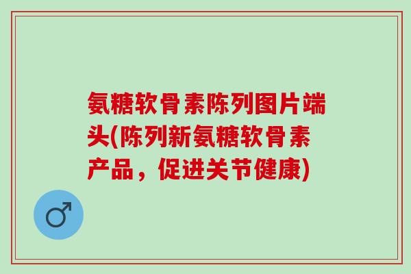氨糖软骨素陈列图片端头(陈列新氨糖软骨素产品，促进关节健康)
