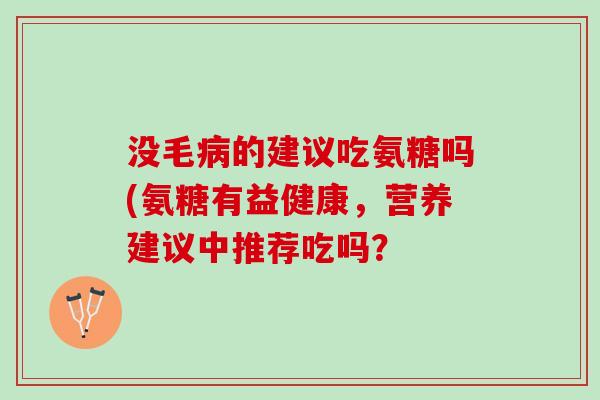 没毛的建议吃氨糖吗(氨糖有益健康，营养建议中推荐吃吗？
