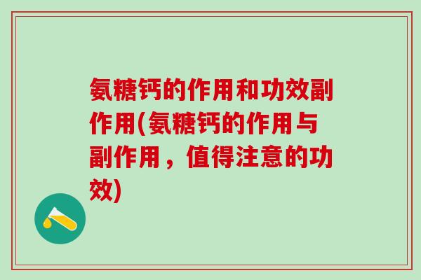 氨糖钙的作用和功效副作用(氨糖钙的作用与副作用，值得注意的功效)