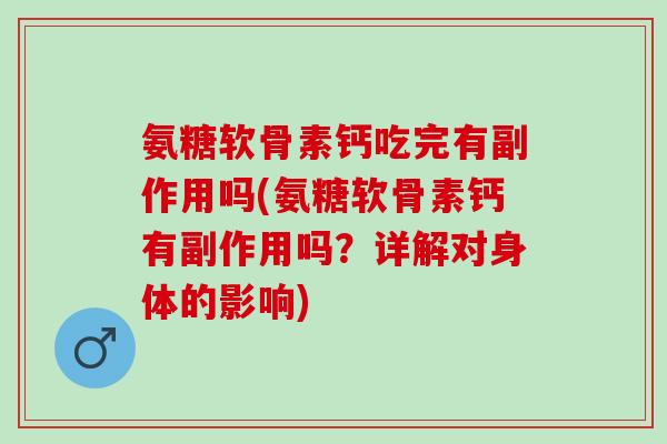 氨糖软骨素钙吃完有副作用吗(氨糖软骨素钙有副作用吗？详解对身体的影响)