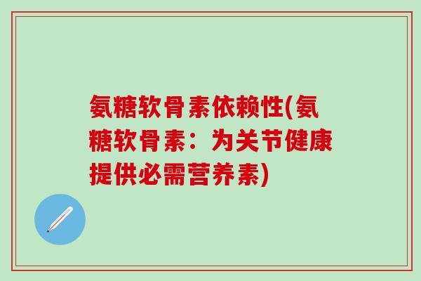 氨糖软骨素依赖性(氨糖软骨素：为关节健康提供必需营养素)