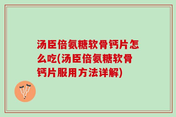 汤臣倍氨糖软骨钙片怎么吃(汤臣倍氨糖软骨钙片服用方法详解)
