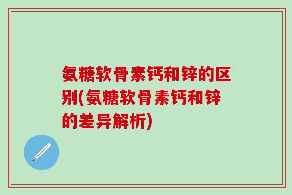 氨糖软骨素钙和锌的区别(氨糖软骨素钙和锌的差异解析)