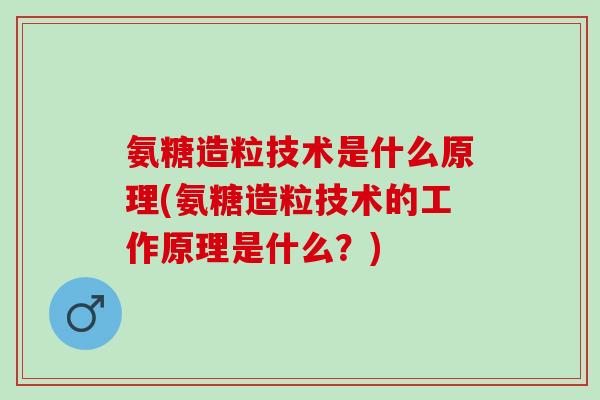 氨糖造粒技术是什么原理(氨糖造粒技术的工作原理是什么？)