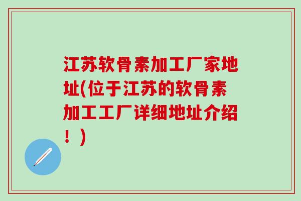 江苏软骨素加工厂家地址(位于江苏的软骨素加工工厂详细地址介绍！)