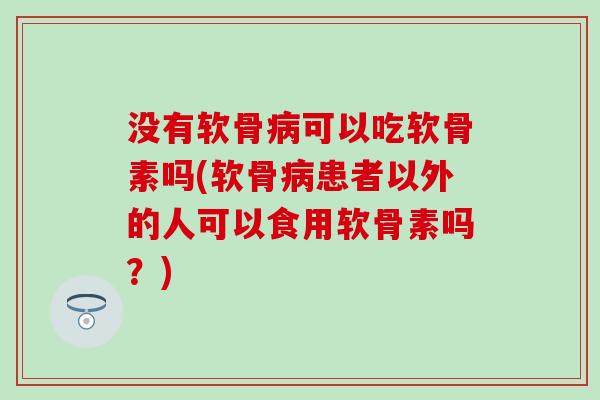 没有软骨可以吃软骨素吗(软骨患者以外的人可以食用软骨素吗?) 没有软骨可以吃软骨素吗(软骨患者以外的人可以食用软骨素吗?)