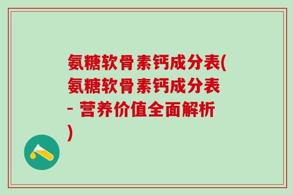 氨糖软骨素钙成分表(氨糖软骨素钙成分表 - 营养价值全面解析)