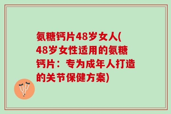 氨糖钙片48岁女人(48岁女性适用的氨糖钙片:专为成年人打造的关节保健方案) 氨糖钙片48岁女人(48岁女性适用的氨糖钙片:专为成年人打造的关节保健方案)
