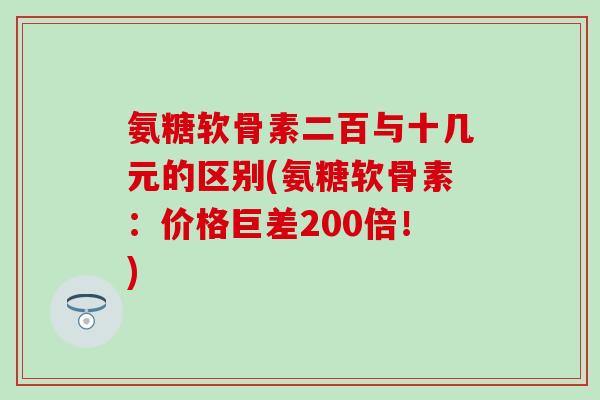 氨糖软骨素二百与十几元的区别(氨糖软骨素：价格巨差200倍！)