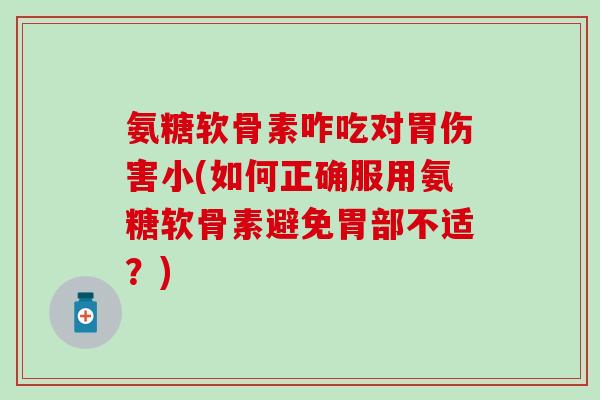 氨糖软骨素咋吃对胃伤害小(如何正确服用氨糖软骨素避免胃部不适？)