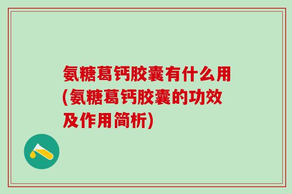 氨糖葛钙胶囊有什么用(氨糖葛钙胶囊的功效及作用简析)