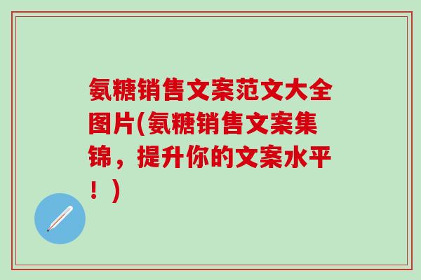 氨糖销售文案范文大全图片(氨糖销售文案集锦，提升你的文案水平！)