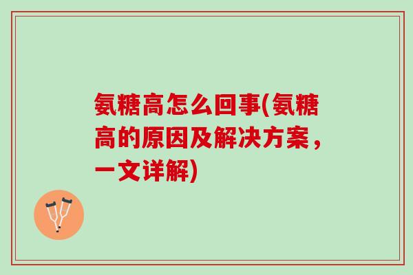 氨糖高怎么回事(氨糖高的原因及解决方案，一文详解)