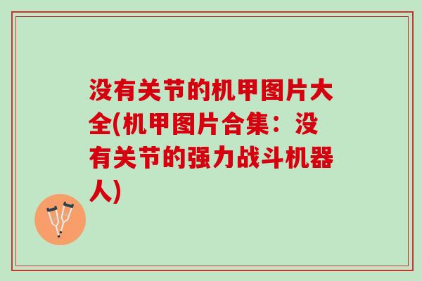 没有关节的机甲图片大全(机甲图片合集：没有关节的强力战斗机器人)