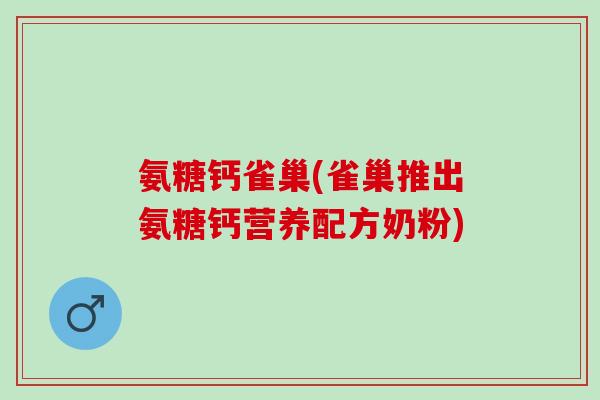 氨糖钙雀巢(雀巢推出氨糖钙营养配方奶粉)