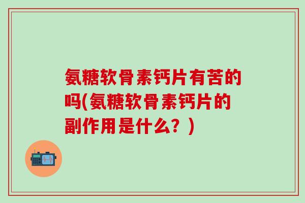 氨糖软骨素钙片有苦的吗(氨糖软骨素钙片的副作用是什么？)