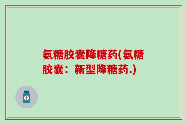 氨糖胶囊降糖药(氨糖胶囊：新型降糖药.)