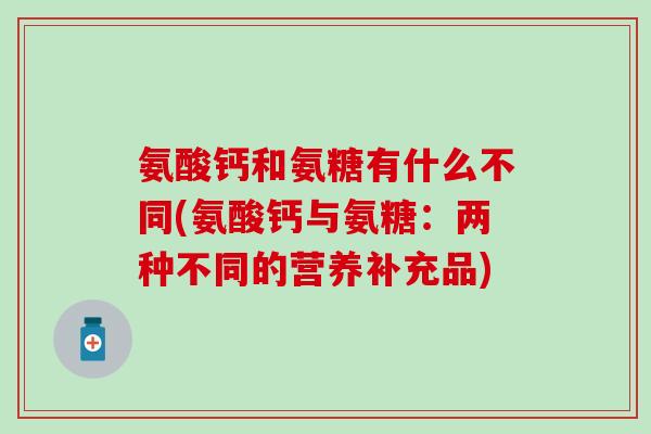 氨酸钙和氨糖有什么不同(氨酸钙与氨糖：两种不同的营养补充品)