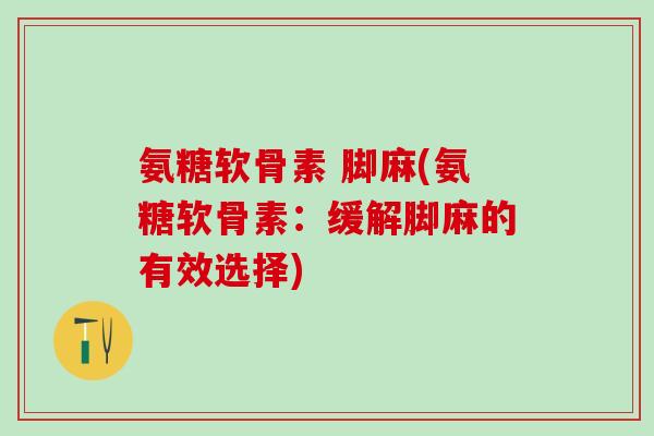 氨糖软骨素 脚麻(氨糖软骨素：缓解脚麻的有效选择)