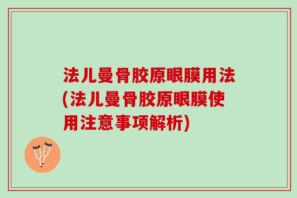 法儿曼骨胶原眼膜用法(法儿曼骨胶原眼膜使用注意事项解析)