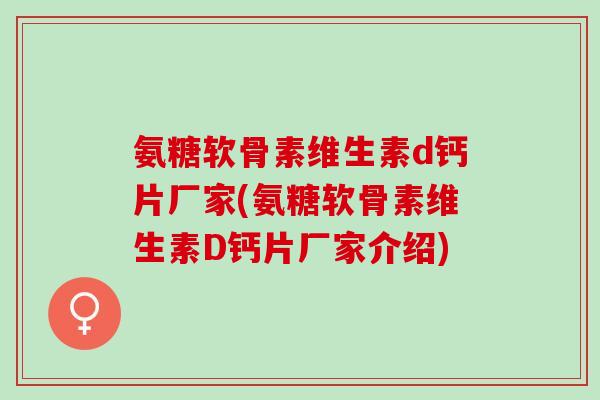 氨糖软骨素维生素d钙片厂家(氨糖软骨素维生素D钙片厂家介绍) 氨糖软骨素维生素d钙片厂家(氨糖软骨素维生素D钙片厂家介绍)