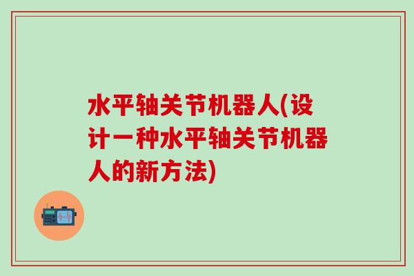 水平轴关节机器人(设计一种水平轴关节机器人的新方法)