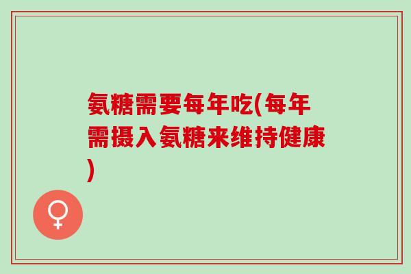 氨糖需要每年吃(每年需摄入氨糖来维持健康)