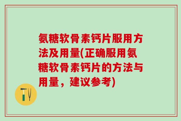 氨糖软骨素钙片服用方法及用量(正确服用氨糖软骨素钙片的方法与用量，建议参考)