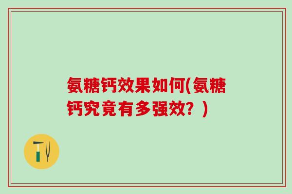 氨糖钙效果如何(氨糖钙究竟有多强效？)