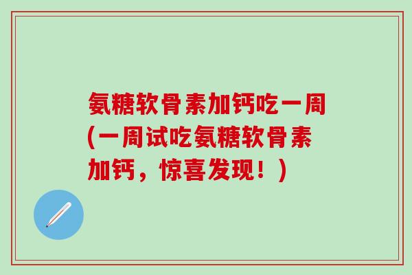 氨糖软骨素加钙吃一周(一周试吃氨糖软骨素加钙，惊喜发现！)
